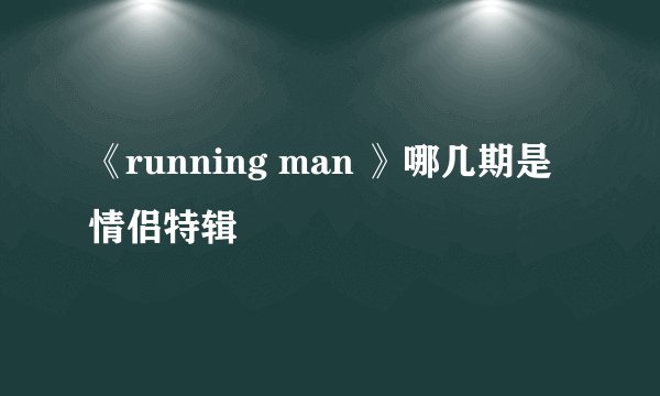 《running man 》哪几期是情侣特辑