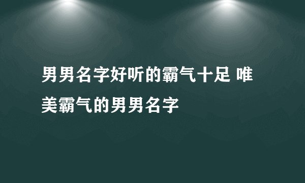 男男名字好听的霸气十足 唯美霸气的男男名字