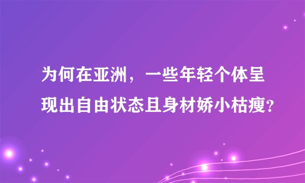 为何在亚洲，一些年轻个体呈现出自由状态且身材娇小枯瘦？