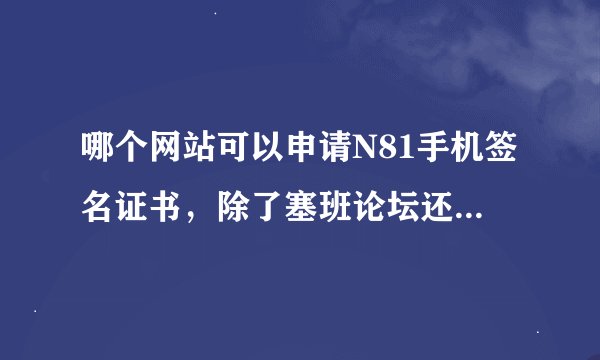 哪个网站可以申请N81手机签名证书，除了塞班论坛还有没其他网站？