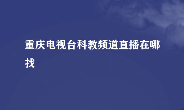重庆电视台科教频道直播在哪找