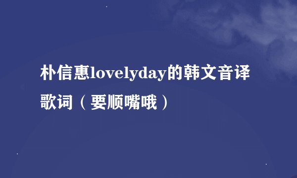 朴信惠lovelyday的韩文音译歌词（要顺嘴哦）
