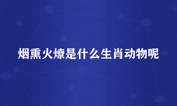 烟熏火燎是什么生肖动物呢