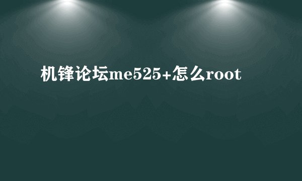 机锋论坛me525+怎么root