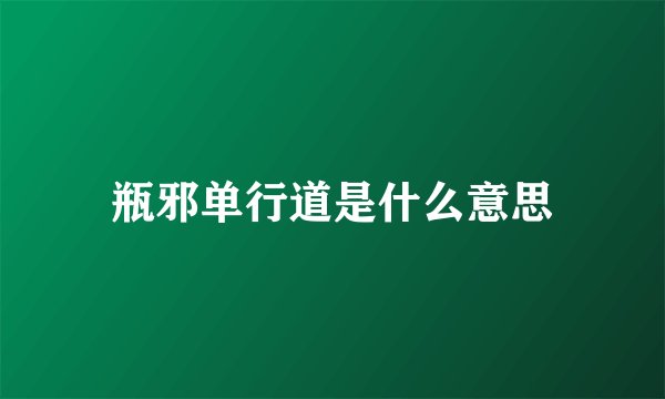 瓶邪单行道是什么意思