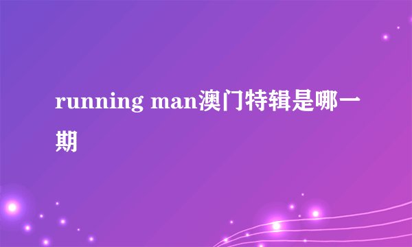 running man澳门特辑是哪一期
