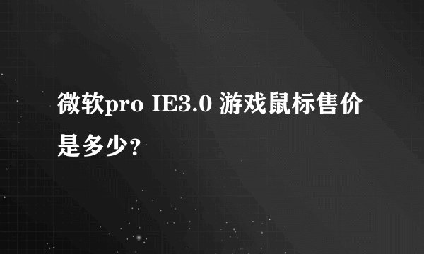 微软pro IE3.0 游戏鼠标售价是多少？