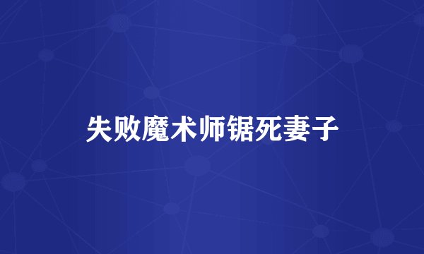 失败魔术师锯死妻子