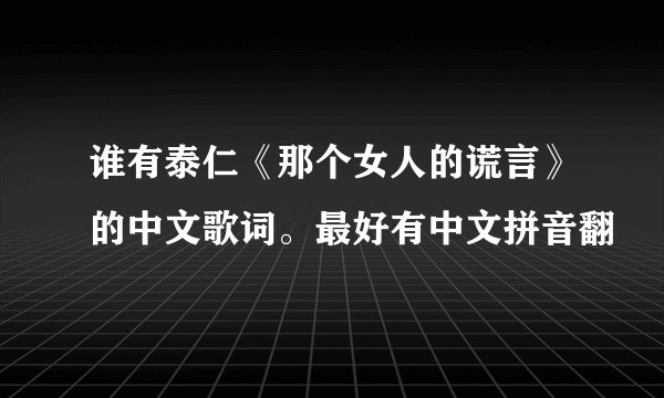 谁有泰仁《那个女人的谎言》的中文歌词。最好有中文拼音翻