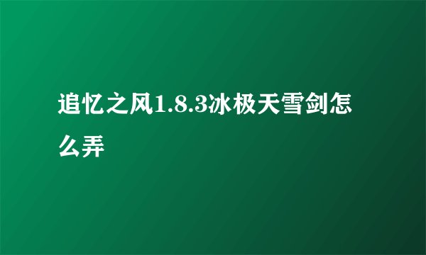 追忆之风1.8.3冰极天雪剑怎么弄