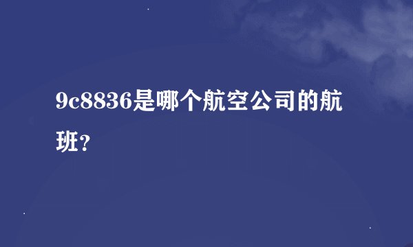 9c8836是哪个航空公司的航班？
