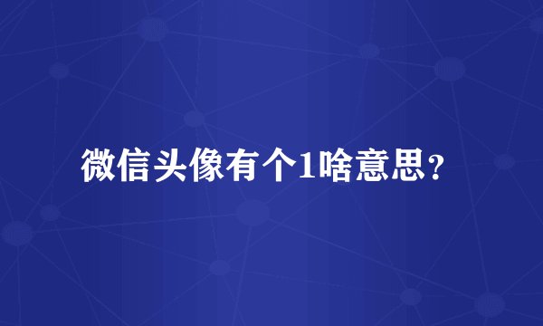 微信头像有个1啥意思？