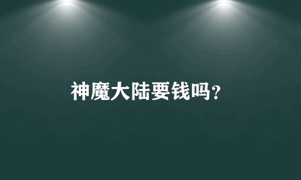 神魔大陆要钱吗？
