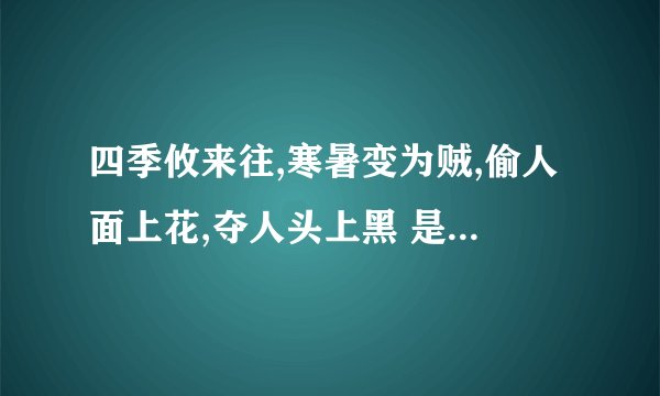 四季攸来往,寒暑变为贼,偷人面上花,夺人头上黑 是形容什么？