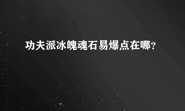 功夫派冰魄魂石易爆点在哪？