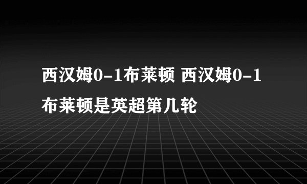 西汉姆0-1布莱顿 西汉姆0-1布莱顿是英超第几轮