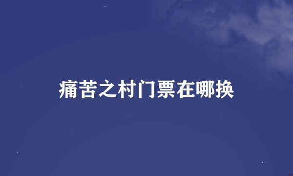 痛苦之村门票在哪换