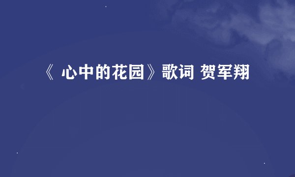 《 心中的花园》歌词 贺军翔