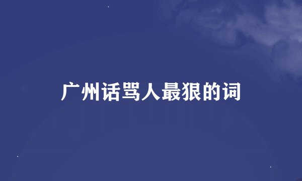 广州话骂人最狠的词