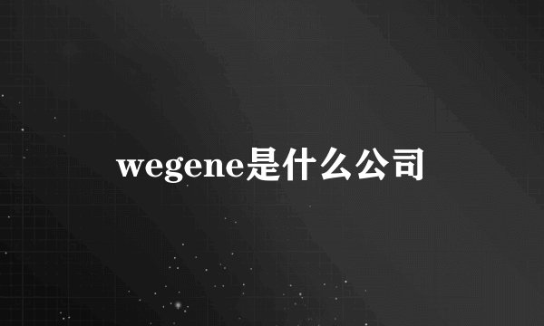 wegene是什么公司