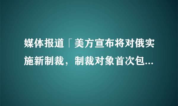 媒体报道「美方宣布将对俄实施新制裁，制裁对象首次包括普京的两个女儿」，如何看待这一制裁行为？