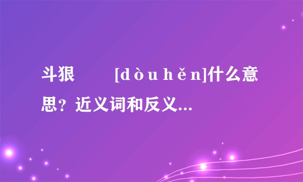 斗狠   [dòu hěn]什么意思？近义词和反义词是什么？英文翻译是什么？