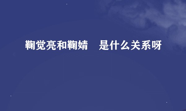 鞠觉亮和鞠婧祎是什么关系呀