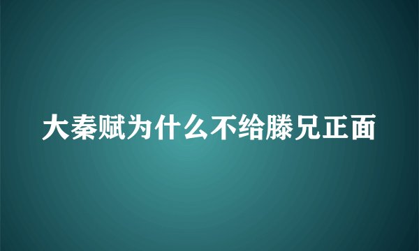 大秦赋为什么不给滕兄正面