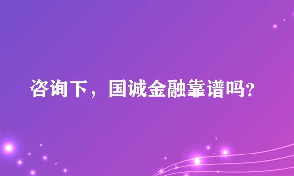 咨询下，国诚金融靠谱吗？