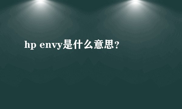 hp envy是什么意思？