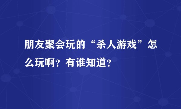 朋友聚会玩的“杀人游戏”怎么玩啊？有谁知道？