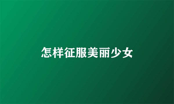 怎样征服美丽少女