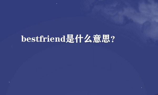 bestfriend是什么意思?