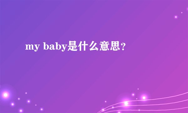 my baby是什么意思?