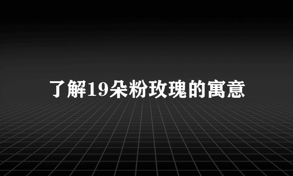 了解19朵粉玫瑰的寓意