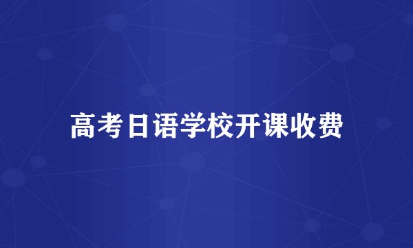 高考日语学校开课收费