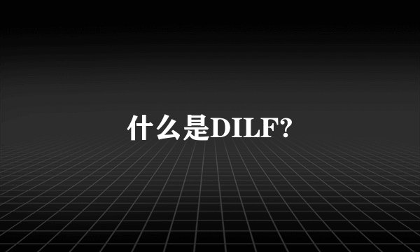 什么是DILF?