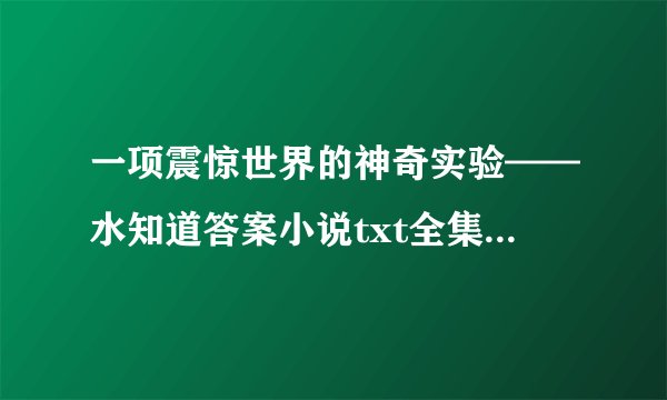一项震惊世界的神奇实验——水知道答案小说txt全集免费下载