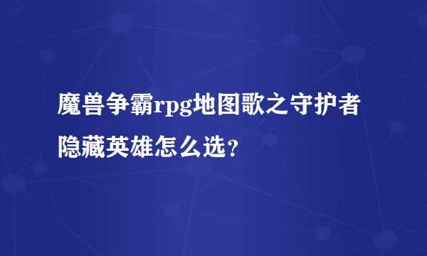 魔兽争霸rpg地图歌之守护者隐藏英雄怎么选？