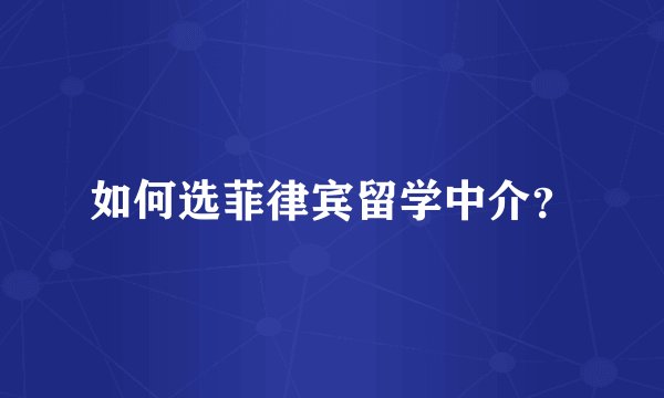 如何选菲律宾留学中介？