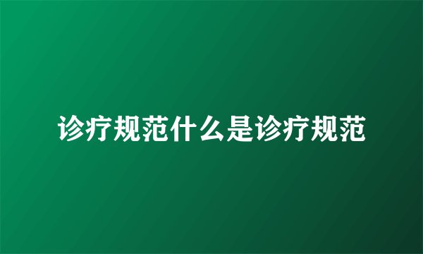 诊疗规范什么是诊疗规范