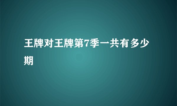 王牌对王牌第7季一共有多少期
