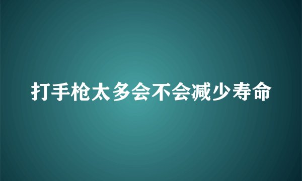 打手枪太多会不会减少寿命