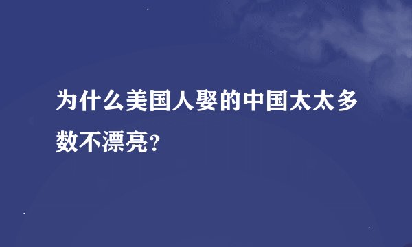 为什么美国人娶的中国太太多数不漂亮？