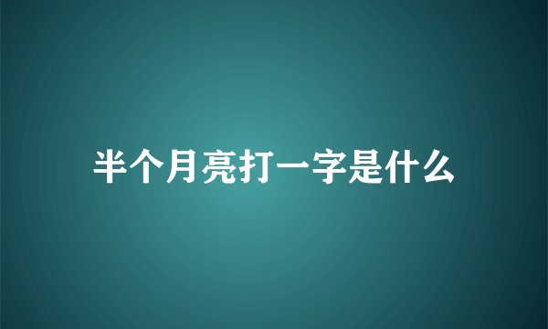 半个月亮打一字是什么