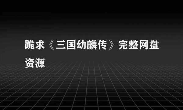 跪求《三国幼麟传》完整网盘资源