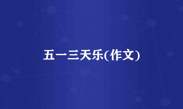 五一三天乐(作文)