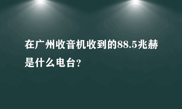 在广州收音机收到的88.5兆赫是什么电台？