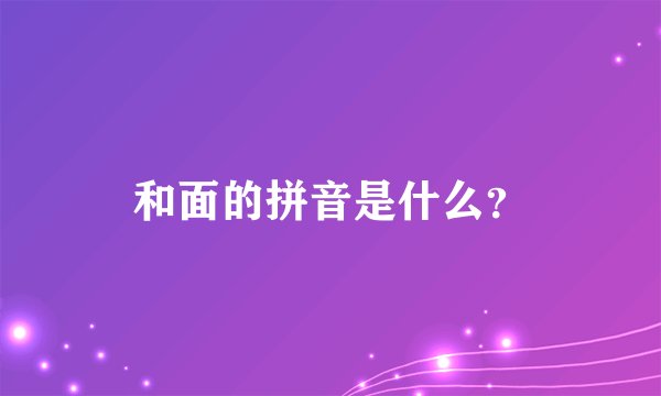 和面的拼音是什么？