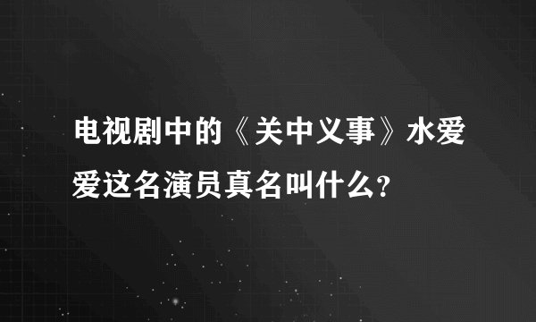 电视剧中的《关中义事》水爱爱这名演员真名叫什么？